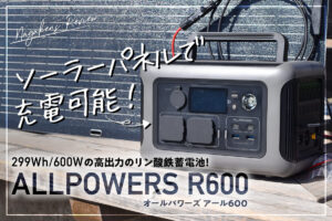 【ポータブル電源】ALLPOWERS R600をレビュー！ソーラーパネルで充電可能な299Wh/600Wの高出力のリン酸鉄蓄電池！【災害時や防災にも】